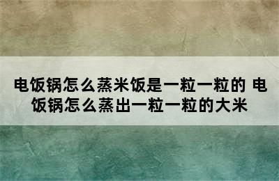 电饭锅怎么蒸米饭是一粒一粒的 电饭锅怎么蒸出一粒一粒的大米